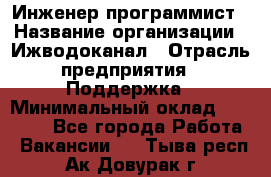 Инженер-программист › Название организации ­ Ижводоканал › Отрасль предприятия ­ Поддержка › Минимальный оклад ­ 22 000 - Все города Работа » Вакансии   . Тыва респ.,Ак-Довурак г.